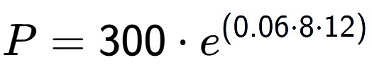 A LaTex expression showing P =300 times e to the power of (0.06 times 8 times 12)