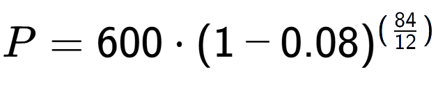 A LaTex expression showing P =600 times (1-0.08) to the power of (84 over 12 )
