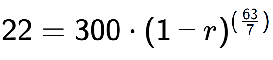 A LaTex expression showing 22 =300 times (1-r) to the power of (63 over 7 )
