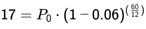 A LaTex expression showing 17 =P sub 0 times (1-0.06) to the power of (60 over 12 )