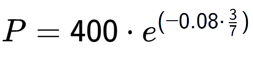 A LaTex expression showing P =400 times e to the power of (-0.08 times 3 over 7 )
