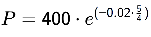 A LaTex expression showing P =400 times e to the power of (-0.02 times 5 over 4 )