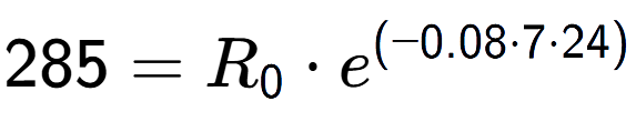 A LaTex expression showing 285 =R sub 0 times e to the power of (-0.08 times 7 times 24)
