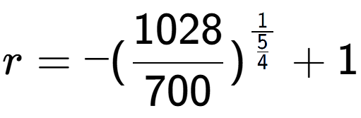 A LaTex expression showing r = -(1028 over 700 ) to the power of 1 over \frac{5 {4 } } + 1