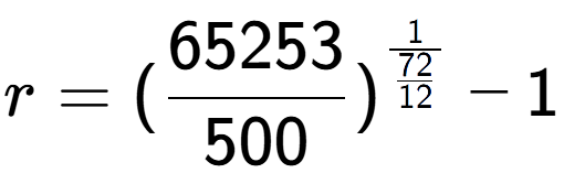 A LaTex expression showing r = (65253 over 500 ) to the power of 1 over \frac{72 {12 } } - 1