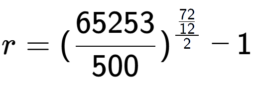 A LaTex expression showing r = (65253 over 500 ) to the power of \frac{72 over 12 {2} } - 1