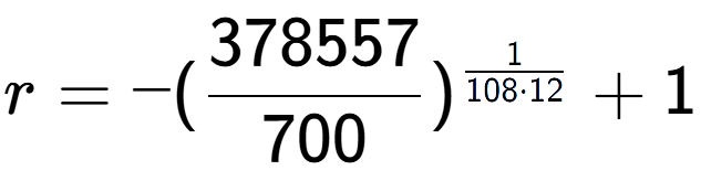 A LaTex expression showing r = -(378557 over 700 ) to the power of 1 over 108 times 12 + 1