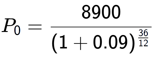 A LaTex expression showing P sub 0 = 8900 over (1+0.09) to the power of \frac{36 {12 }}