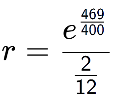 A LaTex expression showing r = e to the power of \frac{469 over 400 }{2 over 12 }