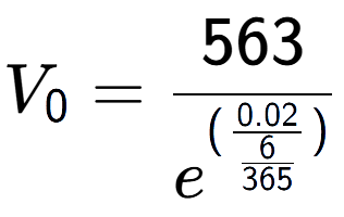 A LaTex expression showing V sub 0 = 563 over e to the power of (\frac{0.02 {6 over 365 )}}