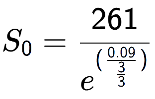 A LaTex expression showing S sub 0 = 261 over e to the power of (\frac{0.09 {3 over 3 )}}