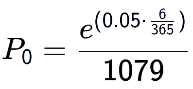 A LaTex expression showing P sub 0 = e to the power of (0.05 times \frac{6 over 365 ) }{1079}