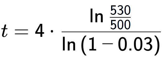 A LaTex expression showing t = 4 times \ln{\frac{530 over 500 }}{\ln{(1-0.03)}}
