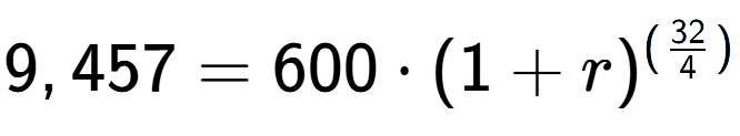 A LaTex expression showing 9,457 =600 times (1+r) to the power of (32 over 4 )