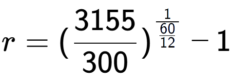 A LaTex expression showing r = (3155 over 300 ) to the power of 1 over \frac{60 {12 } } - 1