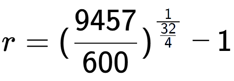 A LaTex expression showing r = (9457 over 600 ) to the power of 1 over \frac{32 {4 } } - 1