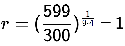 A LaTex expression showing r = (599 over 300 ) to the power of 1 over 9 times 4 - 1