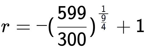 A LaTex expression showing r = -(599 over 300 ) to the power of 1 over \frac{9 {4 } } + 1