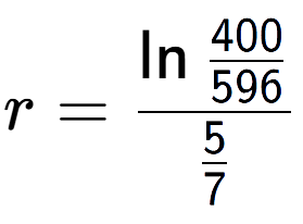 A LaTex expression showing r = \ln{\frac{400 over 596 }}{5 over 7 }