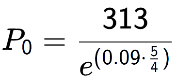 A LaTex expression showing P sub 0 = 313 over e to the power of (0.09 times \frac{5 {4 )}}