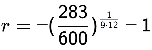 A LaTex expression showing r = -(283 over 600 ) to the power of 1 over 9 times 12 - 1