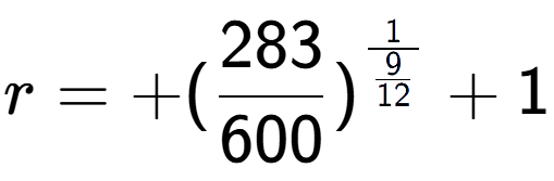 A LaTex expression showing r = +(283 over 600 ) to the power of 1 over \frac{9 {12 } } + 1