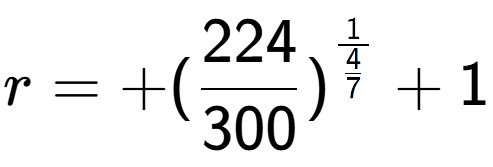 A LaTex expression showing r = +(224 over 300 ) to the power of 1 over \frac{4 {7 } } + 1
