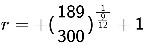 A LaTex expression showing r = +(189 over 300 ) to the power of 1 over \frac{9 {12 } } + 1