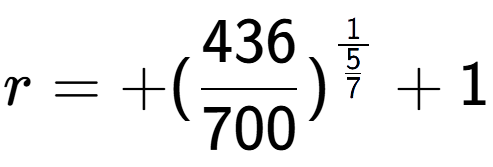A LaTex expression showing r = +(436 over 700 ) to the power of 1 over \frac{5 {7 } } + 1