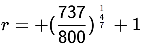 A LaTex expression showing r = +(737 over 800 ) to the power of 1 over \frac{4 {7 } } + 1