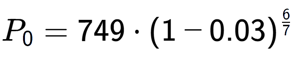 A LaTex expression showing P sub 0 = 749 times (1-0.03) to the power of 6 over 7