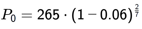 A LaTex expression showing P sub 0 = 265 times (1-0.06) to the power of 2 over 7
