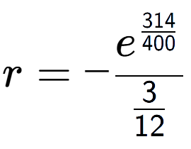 A LaTex expression showing r = -e to the power of \frac{314 over 400 }{3 over 12 }