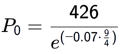 A LaTex expression showing P sub 0 = 426 over e to the power of (-0.07 times \frac{9 {4 )}}