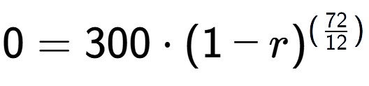 A LaTex expression showing 0 =300 times (1-r) to the power of (72 over 12 )