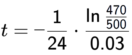 A LaTex expression showing t = -1 over 24 times \ln{\frac{470 over 500 }}{0.03}