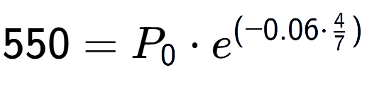 A LaTex expression showing 550 =P sub 0 times e to the power of (-0.06 times 4 over 7 )