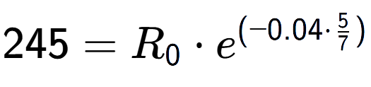 A LaTex expression showing 245 =R sub 0 times e to the power of (-0.04 times 5 over 7 )
