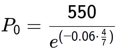 A LaTex expression showing P sub 0 = 550 over e to the power of (-0.06 times \frac{4 {7 )}}