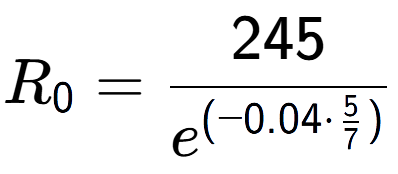 A LaTex expression showing R sub 0 = 245 over e to the power of (-0.04 times \frac{5 {7 )}}