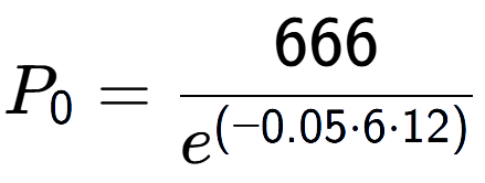 A LaTex expression showing P sub 0 = 666 over e to the power of (-0.05 times 6 times 12)