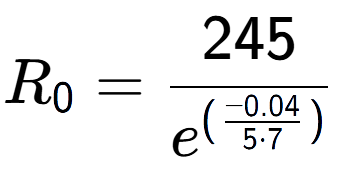 A LaTex expression showing R sub 0 = 245 over e to the power of (\frac{-0.04 {5 times 7 )}}