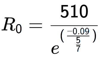 A LaTex expression showing R sub 0 = 510 over e to the power of (\frac{-0.09 {5 over 7 )}}