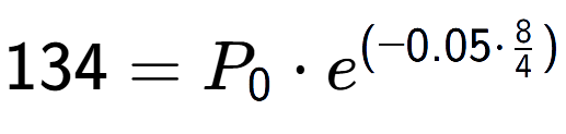 A LaTex expression showing 134 =P sub 0 times e to the power of (-0.05 times 8 over 4 )