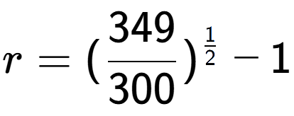 A LaTex expression showing r = (349 over 300 ) to the power of 1 over 2 - 1