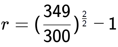 A LaTex expression showing r = (349 over 300 ) to the power of 2 over 2 - 1