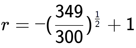A LaTex expression showing r = -(349 over 300 ) to the power of 1 over 2 + 1