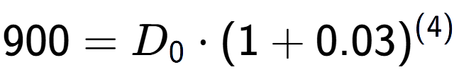 A LaTex expression showing 900 =D sub 0 times (1+0.03) to the power of (4)