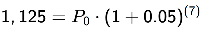 A LaTex expression showing 1,125 =P sub 0 times (1+0.05) to the power of (7)