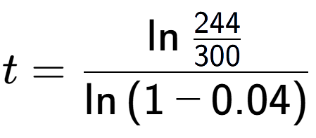 A LaTex expression showing t = \ln{\frac{244 over 300 }}{\ln{(1-0.04)}}